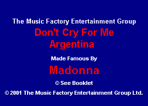 The Music Factory Entertainment Group

Made Famous By

See Booklet
2001 The Music Factory Entenainment Group Ltd.