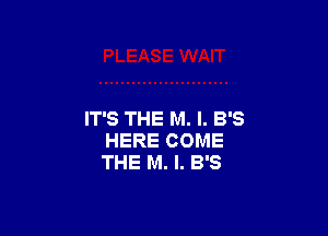 IT'S THE M. l. B'S
HERE COME
THE M. l. B'S
