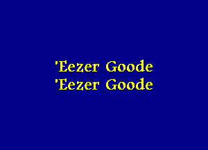 'BeZer Goode

'EeZer Goode