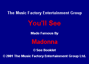 The Music Factory Entertainment Group

Made Famous By

See Booklet
2001 The Music Factory Entenainment Group Ltd.