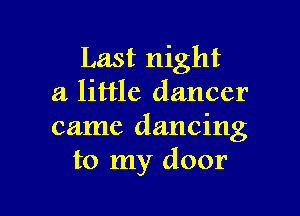 Last night
a little dancer

came dancing
to my door