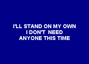I'LL STAND ON MY OWN

I DON'T NEED
ANYONE THIS TIME