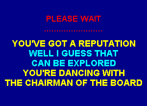 YOU'VE GOT A REPUTATION
WELL I GUESS THAT
CAN BE EXPLORED
YOU'RE DANCING WITH
THE CHAIRMAN OF THE BOARD