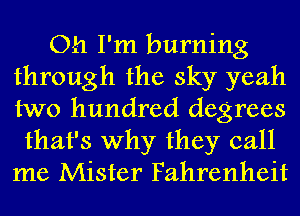 Oh I'm burning
through the sky yeah
two hundred degrees

that's why they call
me Mister Fahrenheit