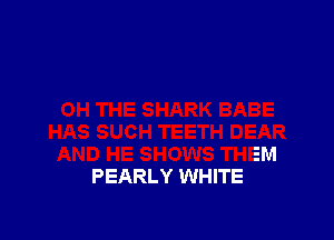 AND HE SHOWS THEM
PEARLY WHITE