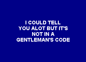 I COULD TELL
YOU ALOT BUT IT'S

NOT IN A
GENTLEMAN'S CODE