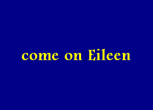 come on Eileen