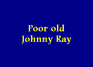 Poor old

Johnny Ray