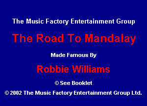 The Music Factory Entertainment Group

Made Famous By

See Booklet
2002 The Music Factory Entenainment Group Ltd.