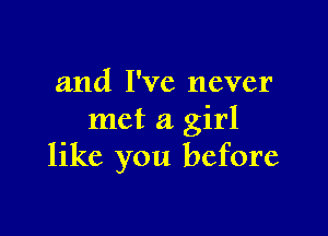 and I've never

met a girl
like you before