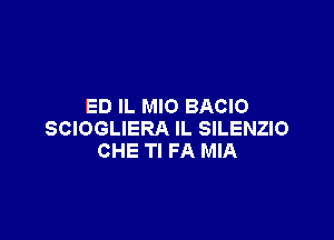 ED IL MIO BACIO

SCIOGLIERA lL SILENZIO
CHE Tl FA MIA