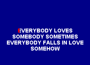 EVERYBODY LOVES
SOMEBODY SOMETIMES
EVERYBODY FALLS IN LOVE
SOMEHOW