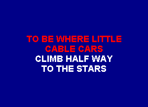 CLIMB HALF WAY
TO THE STARS