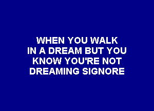 WHEN YOU WALK
IN A DREAM BUT YOU

KNOW YOU'RE NOT
DREAMING SIGNORE