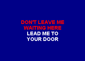LEAD ME TO
YOUR DOOR