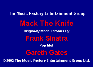 The Music Factory Entertainment Group

Originaily Made Famous By

Pop Idol

2002 The Music Factory Entenainment Group Ltd.