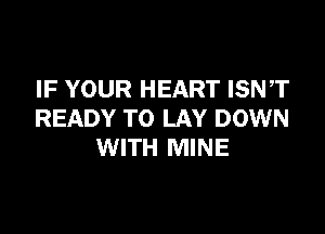 IF YOUR HEART ISNT

READY TO LAY DOWN
WITH MINE