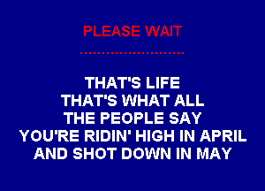 THAT'S LIFE
THAT'S WHAT ALL
THE PEOPLE SAY
YOU'RE RIDIN' HIGH IN APRIL
AND SHOT DOWN IN MAY