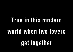 True in this modern

world when two lovers

get together