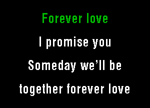 Foreverlove

lpron seyou

Someday wer be

togethertoreuerloue