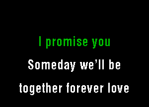 lpromise you

Someday wer be

together forever love