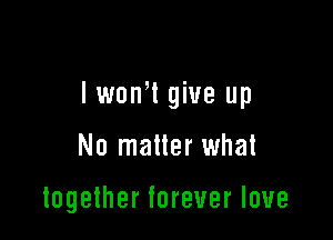 lwonW give up

No matter what

together forever love