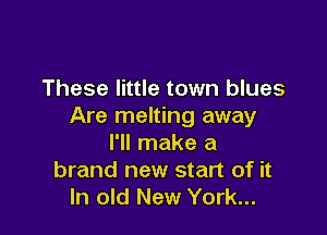 These little town blues
Are melting away

I'll make a
brand new start of it
In old New York...