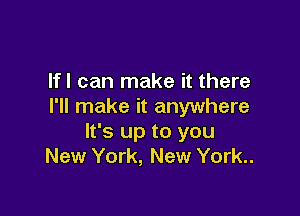 lfl can make it there
I'll make it anywhere

It's up to you
New York, New York..