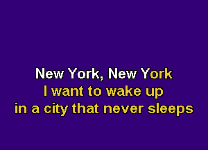 New York, New York

I want to wake up
in a city that never sleeps