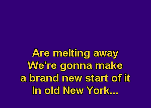 Are melting away

We're gonna make
a brand new start of it
In old New York...