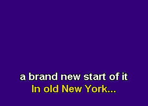 a brand new start of it
In old New York...