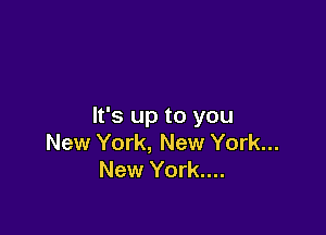 It's up to you

New York, New York...
New York....