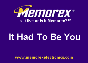 CMEWWEW

Is it live or is it Memorex?'

It Had To Be You

www.memorexelectwnitsxom