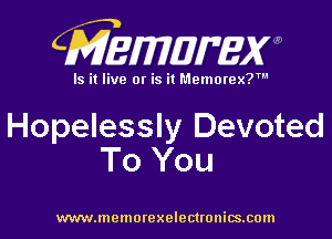 CMZEWIDIFEW

Is it live or is it Memorex?'

Hopelessly Devoted
To You

www.memorexelectronics.cmn