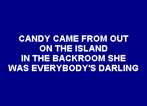 CANDY CAME FROM OUT
ON THE ISLAND
IN THE BACKROOM SHE
WAS EVERYBODY'S DARLING