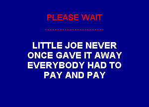 LI'ITLE JOE NEVER

ONCE GAVE IT AWAY
EVERYBODY HAD TO
PAY AND PAY