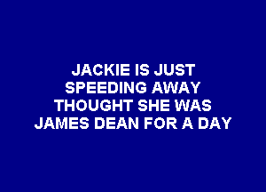 JACKIE IS JUST
SPEEDING AWAY

THOUGHT SHE WAS
JAMES DEAN FOR A DAY