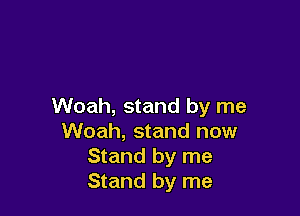 Woah, stand by me

Woah, stand now
Stand by me
Stand by me