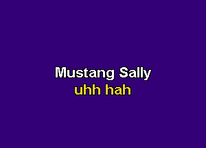 Mustang Sally

uhh hah