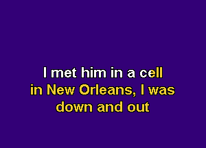 I met him in a cell

in New Orleans, l was
down and out