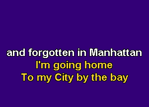and forgotten in Manhattan

I'm going home
To my City by the bay