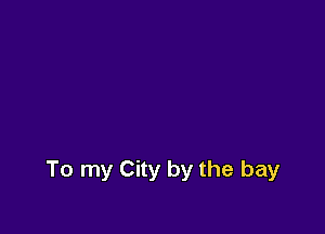 To my City by the bay