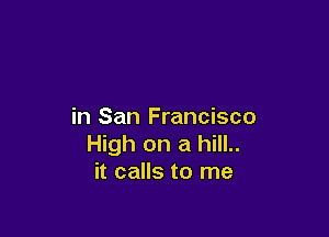 in San Francisco

High on a hill..
it calls to me