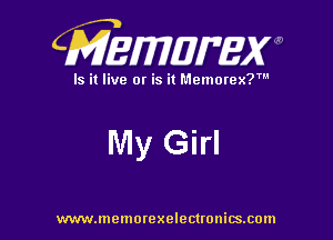 CMEWWEW

Is it live or is it Memorex?'

My Girl

www.memorexelectwnitsxom