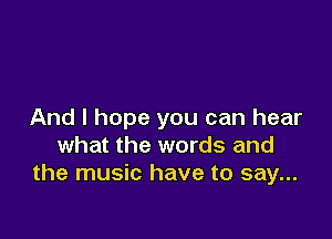 And I hope you can hear

what the words and
the music have to say...