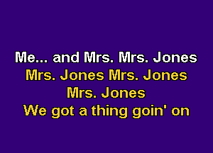 Me... and Mrs. Mrs. Jones
Mrs. Jones Mrs. Jones

Mrs. Jones
We got a thing goin' on