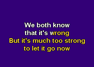 We both know
that it's wrong

But it's much too strong
to let it go now