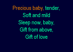 Precious baby, tender,
Soft and mild

Sleep now, baby,

Gift from above,
Gift of love