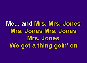 Me... and Mrs. Mrs. Jones
Mrs. Jones Mrs. Jones

Mrs. Jones
We got a thing goin' on