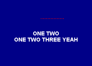 ONE TWO
ONE 1W0 THREE YEAH